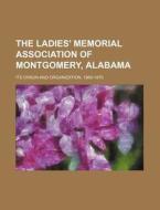 The Ladies' Memorial Association of Montgomery, Alabama; Its Origin and Organization, 1860-1870 di Books Group edito da Rarebooksclub.com