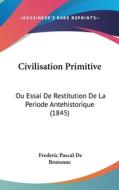 Civilisation Primitive: Ou Essai de Restitution de La Periode Antehistorique (1845) di Frederic Pascal De Brotonne edito da Kessinger Publishing