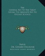 The General Key to the Tarot Giving the Absolute Key to Occult Science di Papus, Gerard Encause edito da Kessinger Publishing