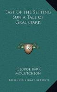East of the Setting Sun a Tale of Graustark di George Barr McCutcheon edito da Kessinger Publishing