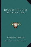 To Defeat the Ends of Justice (1906) di Herbert Compton edito da Kessinger Publishing