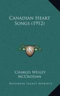 Canadian Heart Songs (1912) di Charles Wesley McCrossan edito da Kessinger Publishing