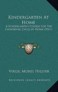 Kindergarten at Home: A Kindergarten Course for the Individual Child at Home (1911) di Virgil Mores Hillyer edito da Kessinger Publishing