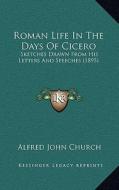 Roman Life in the Days of Cicero: Sketches Drawn from His Letters and Speeches (1895) di Alfred John Church edito da Kessinger Publishing