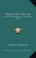 Facets of Truth: Eight Discourses on Religion (1873) di Samuel Pearson edito da Kessinger Publishing