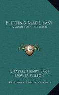 Flirting Made Easy: A Guide for Girls (1882) di Charles Henry Ross, Dower Wilson edito da Kessinger Publishing