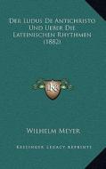 Der Ludus de Antichristo Und Ueber Die Lateinischen Rhythmen (1882) di Wilhelm Meyer edito da Kessinger Publishing