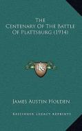 The Centenary of the Battle of Plattsburg (1914) di James Austin Holden edito da Kessinger Publishing