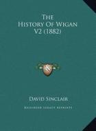 The History of Wigan V2 (1882) the History of Wigan V2 (1882) di David Sinclair edito da Kessinger Publishing