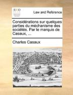 Consid Rations Sur Quelques Parties Du M Chanisme Des Soci T S. Par Le Marquis De Casaux, ... di Charles Casaux edito da Gale Ecco, Print Editions