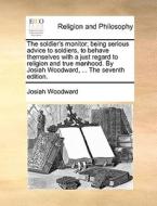The Soldier's Monitor; Being Serious Advice To Soldiers, To Behave Themselves With A Just Regard To Religion And True Manhood. By Josiah Woodward, ... di Josiah Woodward edito da Gale Ecco, Print Editions