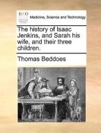 The History Of Isaac Jenkins, And Sarah His Wife, And Their Three Children di Thomas Beddoes edito da Gale Ecco, Print Editions
