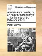 Adminiculum Puerile; Or An Help For School-boys di Peter Davys edito da Gale Ecco, Print Editions