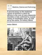 A Second Essay On The Medicinal Virtues Of Hemlock In Which Its Efficacy In The Cure Of Many Desperate Disorders Is Fully Confirmed By A Great Variety di Anton Strck, Anton Storck edito da Gale Ecco, Print Editions