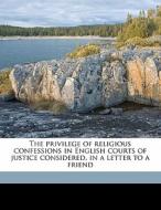 The Privilege Of Religious Confessions I di Edward Badeley edito da Nabu Press