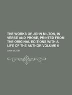 The Works of John Milton, in Verse and Prose, Printed from the Original Editions with a Life of the Author Volume 6 di John Milton edito da Rarebooksclub.com