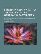 Siberia in Asia; A Visit to the Valley of the Genesay in East Siberia. with Description of the Natural History, Migration of Birds, Etc di Henry Seebohm edito da Rarebooksclub.com