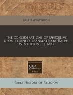 The Considerations Of Drexelivs Upon Eternity Translated By Ralph Winterton ... (1684) di Ralph Winterton edito da Eebo Editions, Proquest