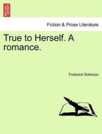 True to Herself. A romance. Vol. I. di Frederick Robinson edito da British Library, Historical Print Editions