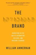 The Invisible Brand: Marketing in the Age of Automation, Big Data, and Machine Learning The Invisible Brand: Marketing in the Age of Automation, Big Data, and Machine Learning