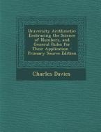 University Arithmetic: Embracing the Science of Numbers, and General Rules for Their Application di Charles Davies edito da Nabu Press