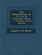 Essai Bibliographique Sur Le Livre de Imitatione Christi ... di Augustin De Backer edito da Nabu Press