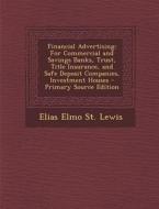 Financial Advertising: For Commercial and Savings Banks, Trust, Title Insurance, and Safe Deposit Companies, Investment Houses di Elias Elmo St Lewis edito da Nabu Press