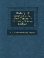 History of Atlantic City, New Jersey - Primary Source Edition di A. L. [From Old Catalog] English edito da Nabu Press