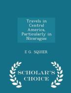 Travels In Central America, Particularly In Nicaragua di E G Squier edito da Scholar's Choice