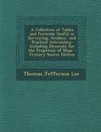 A   Collection of Tables and Formulae Useful in Surveying, Geodesy, and Practical Astronomy: Including Elements for the Projection of Maps - Primary S di Thomas Jefferson Lee edito da Nabu Press