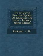 The Improved Practical System of Educating the Horse di Rockwell A. H edito da Nabu Press