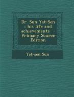 Dr. Sun Yat-Sen: His Life and Achievements - Primary Source Edition di Yat-Sen Sun edito da Nabu Press