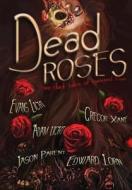 Dead Roses: Five Dark Tales Of Twisted Love di Evans Light, Adam Light, Edward Lorn, Jason Parent, Gregor Xane edito da Lulu.com