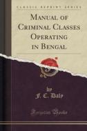 Manual Of Criminal Classes Operating In Bengal (classic Reprint) di F C Daly edito da Forgotten Books