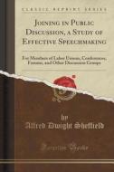 Joining In Public Discussion, A Study Of Effective Speechmaking di Alfred Dwight Sheffield edito da Forgotten Books