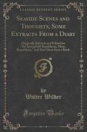 Seaside Scenes And Thoughts, Some Extracts From A Diary di Walter Wilder edito da Forgotten Books