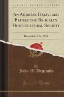An Address Delivered Before The Brooklyn Horticultural Society di John W Degrauw edito da Forgotten Books
