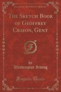 The Sketch Book Of Geoffrey Crayon, Gent (classic Reprint) di Washington Irving edito da Forgotten Books