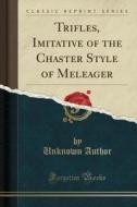 Trifles, Imitative Of The Chaster Style Of Meleager (classic Reprint) di Unknown Author edito da Forgotten Books