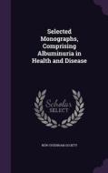 Selected Monographs, Comprising Albuminuria In Health And Disease edito da Palala Press