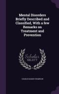 Mental Disorders Briefly Described And Classified, With A Few Remarks On Treatment And Prevention di Charles Baker Thompson edito da Palala Press