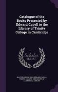 Catalogue Of The Books Presented By Edward Capell To The Library Of Trinity College In Cambridge di Walter Wilson Greg, Edward Capell edito da Palala Press