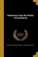 SELECTIONS FROM THE WORKS OF L di Francis 1561-1626 Bacon edito da WENTWORTH PR