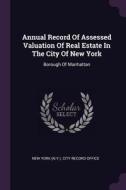 Annual Record of Assessed Valuation of Real Estate in the City of New York: Borough of Manhattan edito da CHIZINE PUBN