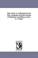 Only a Girl: Or, a Physician for the Soul. a Romance from the German of Wilhelmine Von Hillern. by Mrs. A. L. Wister. di Wilhelmine von Hillern edito da UNIV OF MICHIGAN PR