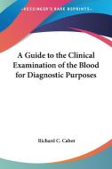 A Guide to the Clinical Examination of the Blood for Diagnostic Purposes di Richard C. Cabot edito da Kessinger Publishing