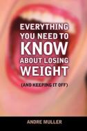 Everything You Need To Know About Losing Weight di Andre Muller edito da Outskirts Press
