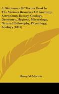 A   Dictionary of Terms Used in the Various Branches of Anatomy, Astronomy, Botany, Geology, Geometry, Hygiene, Mineralogy, Natural Philosophy, Physio di Henry McMurtrie edito da Kessinger Publishing