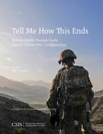 Tell Me How This Ends: Military Advice, Strategic Goals, and the "forever War" in Afghanistan di Mark F. Cancian edito da CTR FOR STRATEGIC INTL ST