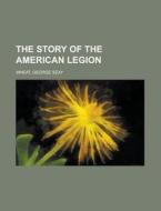 The Story Of The American Legion di George Seay Wheat edito da Rarebooksclub.com